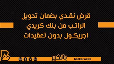  قرض نقدي بضمان تحويل الراتب من بنك كريدي اجريكول بدون تعقيدات