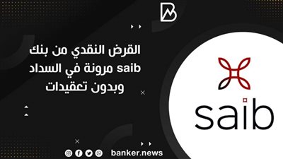 القرض النقدي من بنك saib مرونة في السداد وبدون تعقيدات