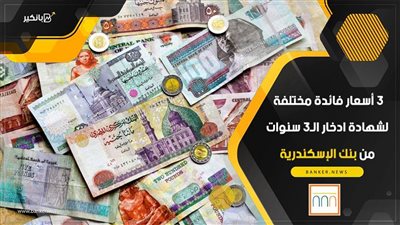 3 أسعار فائدة مختلفة لشهادة ادخار الـ3 سنوات من بنك الإسكندرية