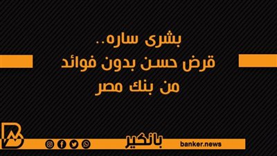 بشرى ساره.. قرض حسن بدون فوائد من بنك مصر