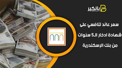 سعر عائد تنافسي على شهادة ادخار الـ5 سنوات من بنك الإسكندرية