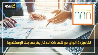 تفاصيل 4 أنواع من شهادات الادخار يطرحها بنك الإسكندرية