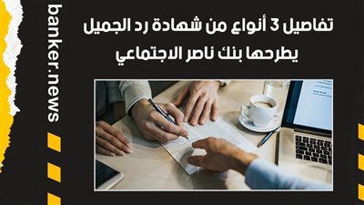 أعلى عائد.. تفاصيل 3 أنواع من شهادة رد الجميل يطرحها بنك ناصر الاجتماعي