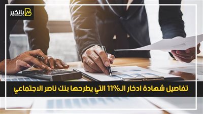 تفاصيل شهادة ادخار الـ11% التي يطرحها بنك ناصر الاجتماعي