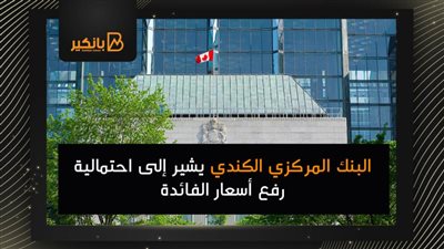 البنك المركزي الكندي يشير إلى احتمالية رفع أسعار الفائدة