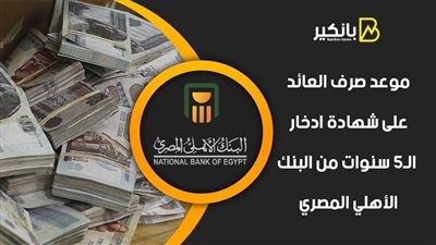 موعد صرف العائد على شهادة ادخار الـ5 سنوات من البنك الأهلي المصري