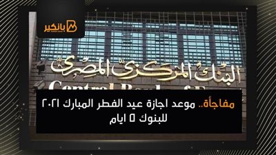 مفاجأة.. موعد اجازة عيد الفطر المبارك 2021 للبنوك أكثر من 4 ايام