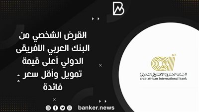 القرض الشخصي من البنك العربي الافريقى الدولي أعلى قيمة تمويل وأقل سعر فائدة
