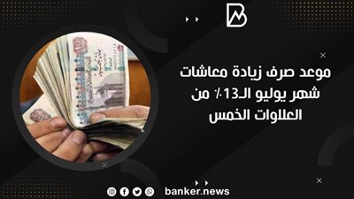 موعد صرف زيادة معاشات شهر يوليو الـ13% من العلاوات الخمس 2021