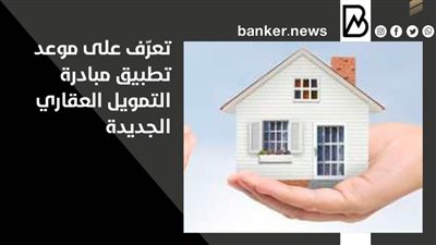 تعرّف على موعد تطبيق مبادرة التمويل العقاري الجديدة