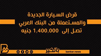 قرض السيارة الجديدة والمستعملة من البنك العربي تصل إلى  1,400,000 جنيه
