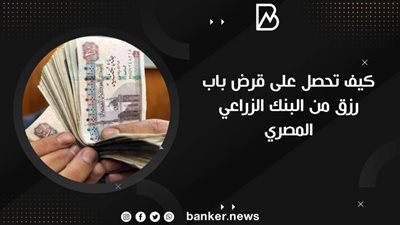 قرض باب رزق | كيف تحصل على قرض باب رزق من البنك الزراعي المصري