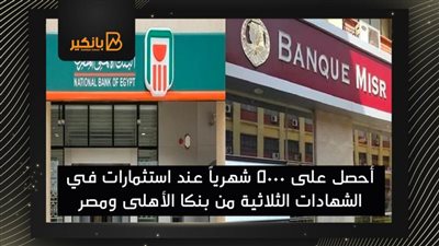 أحصل على 5000 شهرياً عند استثمارات في الشهادات الثلاثية من بنكا الأهلى ومصر