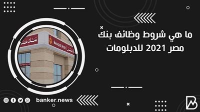 ما هي شروط وظائف بنك مصر 2021 للدبلومات