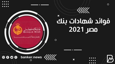بشرى سارة.. كم أسعار فوائد شهادات بنك مصر 2021 شهر مايو
