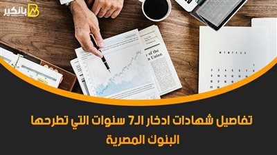 تفاصيل شهادات ادخار الـ7 سنوات التي تطرحها البنوك المصرية