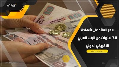 سعر العائد على شهادة الـ7 سنوات من البنك العربي الأفريقي الدولي