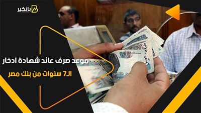 موعد صرف عائد شهادة ادخار الـ7 سنوات من بنك مصر