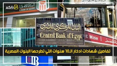 تفاصيل شهادات ادخار الـ10 سنوات التي تطرحها البنوك المصرية