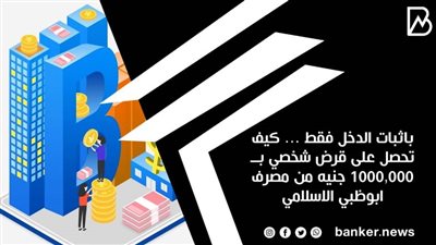 باثبات الدخل فقط ... كيف تحصل على قرض شخصي بــ  1000,000 جنيه من مصرف ابوظبي الاسلامي