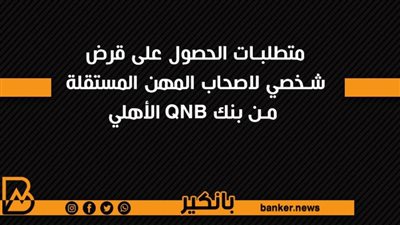 متطلبات الحصول على قرض شخصي لاصحاب المهن المستقلة من بنك QNB الأهلي