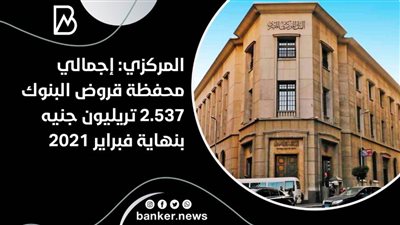 المركزي: إجمالي محفظة قروض البنوك 2.537 تريليون جنيه بنهاية فبراير 2021