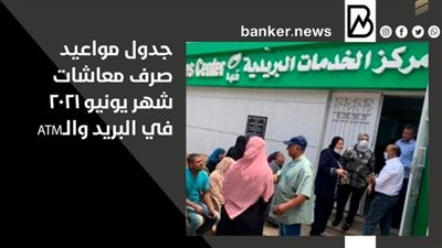 جدول مواعيد صرف معاشات شهر يونيو 2021 في البريد والـATM