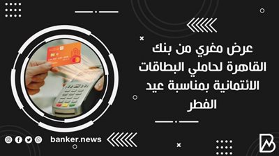  عرض مغري من بنك القاهرة لحاملي البطاقات الائتمانية بمناسبة عيد الفطر