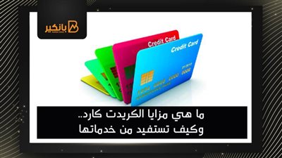 ما هي مزايا الكريدت كارد.. وكيف تستفيد من خدماتها