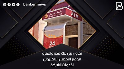 تعاون بين بنك مصر والمترو لتوفير التحصيل الإلكتروني لخدمات الشركة