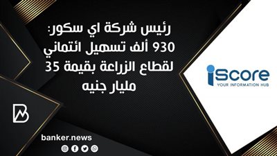 رئيس شركة اي سكور: 930 ألف تسهيل ائتماني لقطاع الزراعة بقيمة 35 مليار جنيه