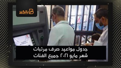 فيديو | جدول مواعيد صرف مرتبات شهر مايو 2021 جميع الفئات