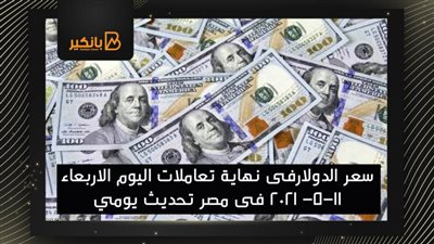 سعر الدولارفى نهاية تعاملات اليوم الاربعاء 11-5- 2021 فى مصر تحديث يومي