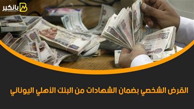 القرض الشخصي بضمان الشهادات من البنك الأهلي اليوناني.. اعرف التفاصيل
