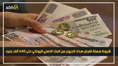 شروط سهلة لقرض سداد الديون من البنك الأهلي اليوناني حتى 400 ألف جنيه