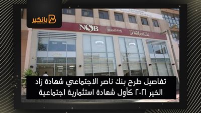 تفاصيل طرح بنك ناصر الاجتماعي شهادة زاد الخير 2021 كأول شهادة استثمارية اجتماعية