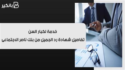 خدمة لكبار السن.. تفاصيل شهادة رد الجميل من بنك ناصر الاجتماعى