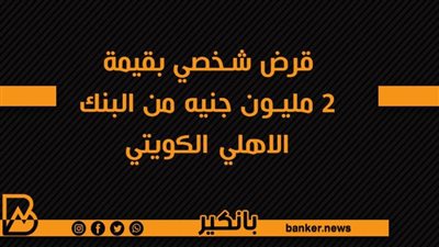 قرض شخصي بقيمة 2 مليون جنيه من البنك الاهلي الكويتي
