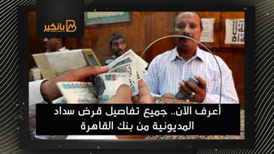 أعرف الآن.. جميع تفاصيل قرض سداد المديونية من بنك القاهرة