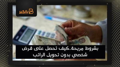 بشروط مريحة..كيف تحصل على قرض شخصي بدون تحويل الراتب