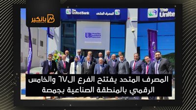 المصرف المتحد يفتتح الفرع ال67 والخامس الرقمي بالمنطقة الصناعية بجمصة