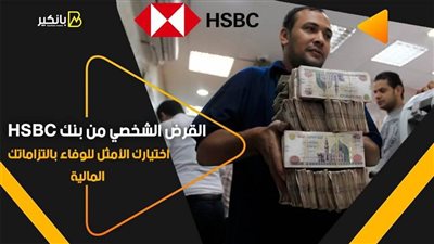 القرض الشخصي من بنك HSBC اختيارك الأمثل للوفاء بالتزاماتك المالية