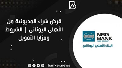 قرض شراء المديونية من الأهلى اليونانى | الشروط ومزايا التمويل