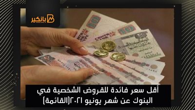 أقل سعر فائدة للقروض الشخصية في البنوك عن شهر يونيو 2021(القائمة)