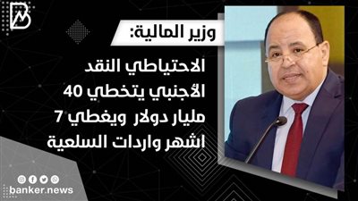 وزير المالية :الاحتياطي النقد الأجنبي يتخطي 40 مليار دولار  ويغطي 7 اشهر واردات السلعية