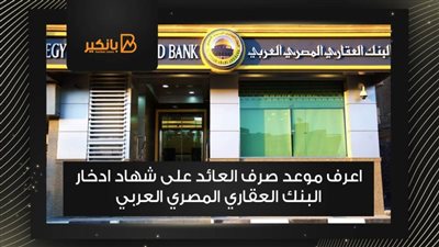 اعرف موعد صرف العائد على شهاد ادخار البنك العقاري المصري العربي