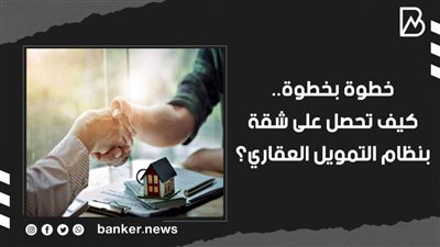 خطوة بخطوة.. كيف تحصل على شقة بنظام التمويل العقاري