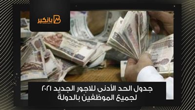 جدول الحد الأدنى للاجور الجديد 2021 لجميع الموظفين بالدولة