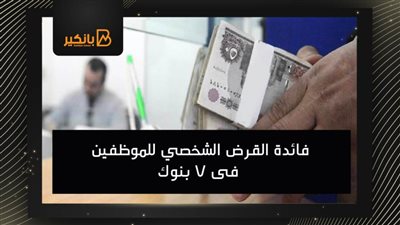 فائدة القرض الشخصي للموظفين فى 7 بنوك