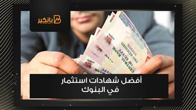 ما هي شهادات استثمار 2021 بالبنوك.. قائمة بنسبة الفائدة وأعلى عائد شهري